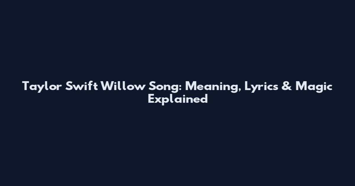 Taylor Swift Willow Song: Meaning, Lyrics & Magic Explained