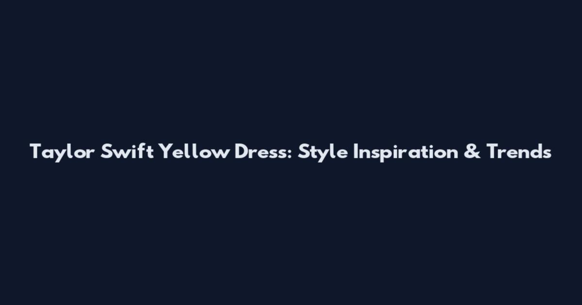 Taylor Swift Yellow Dress: Style Inspiration & Trends