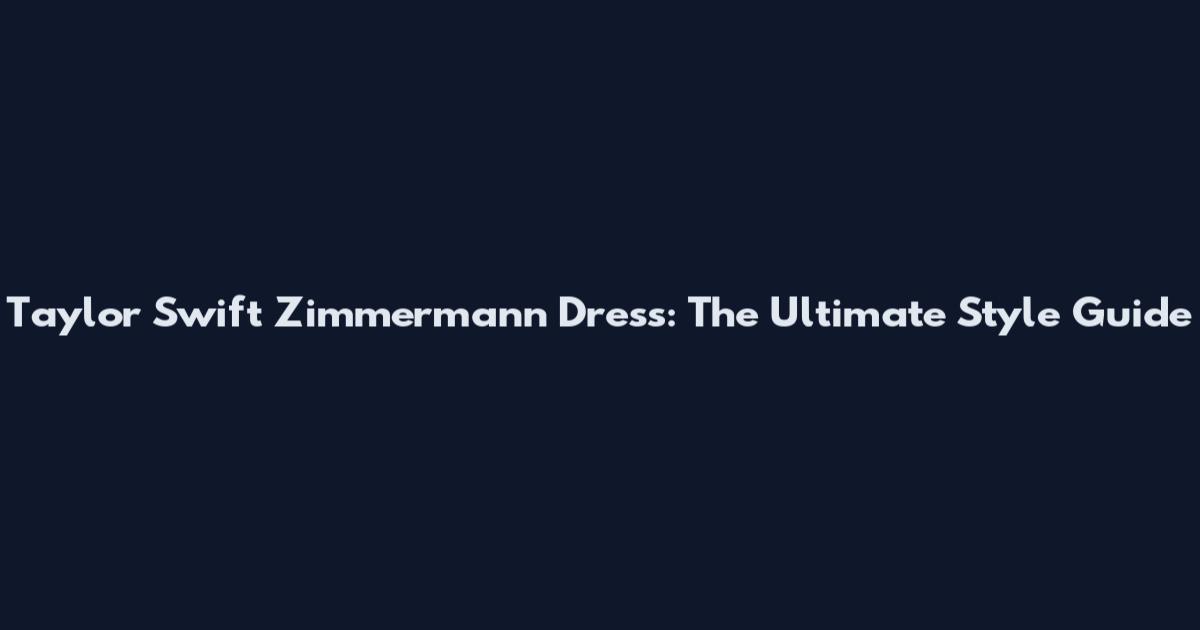 Taylor Swift Zimmermann Dress: The Ultimate Style Guide
