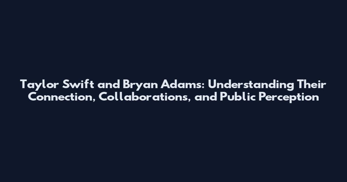 Taylor Swift and Bryan Adams: Understanding Their Connection, Collaborations, and Public Perception