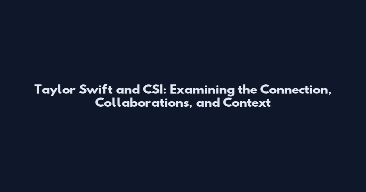 Taylor Swift and CSI: Examining the Connection, Collaborations, and Context