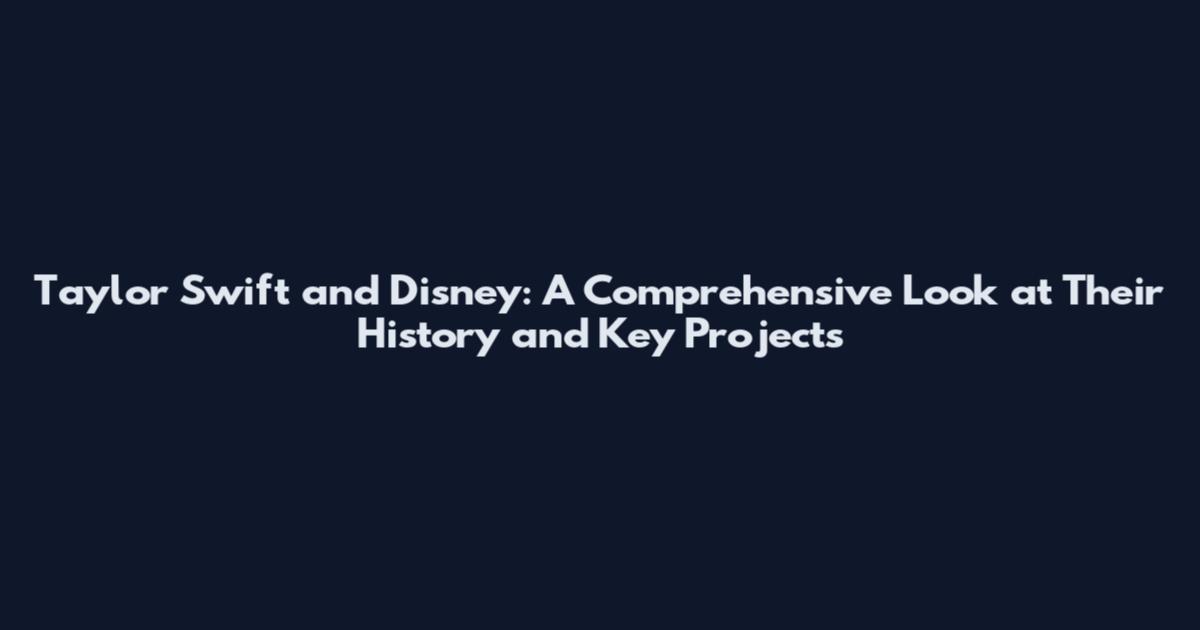 Taylor Swift and Disney: A Comprehensive Look at Their History and Key Projects