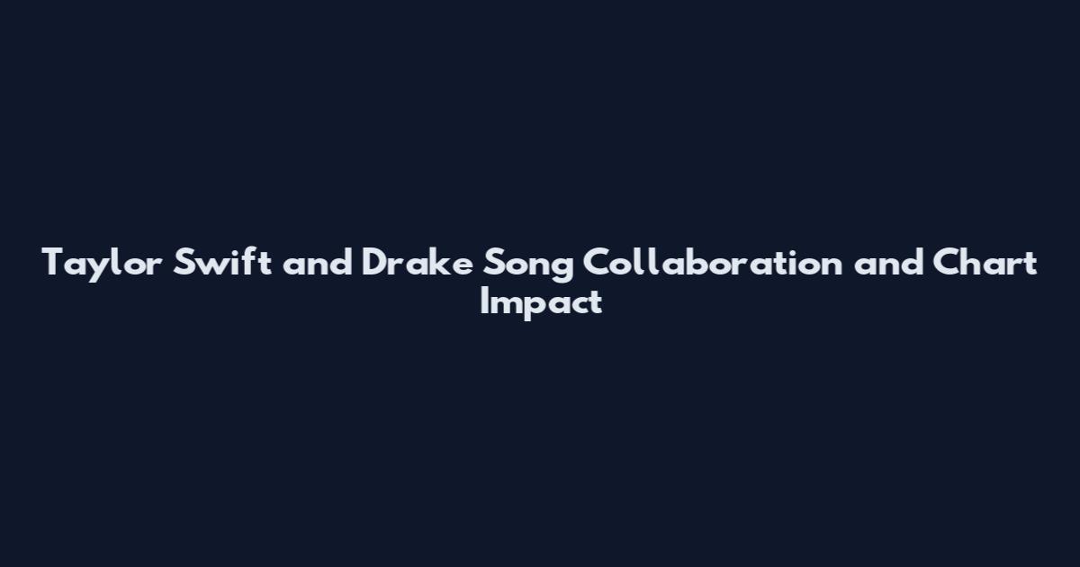 Taylor Swift and Drake Song Collaboration and Chart Impact