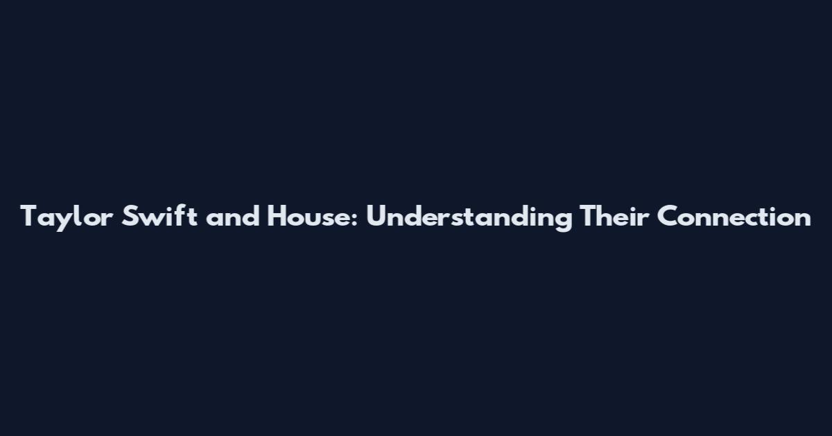 Taylor Swift and House: Understanding Their Connection