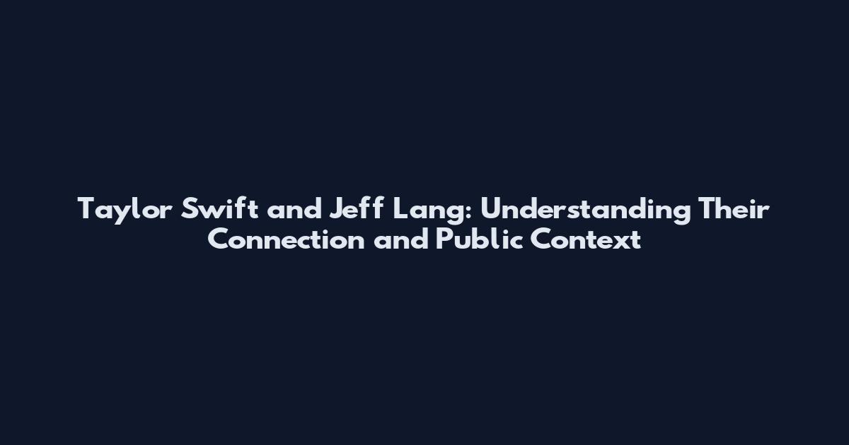Taylor Swift and Jeff Lang: Understanding Their Connection and Public Context