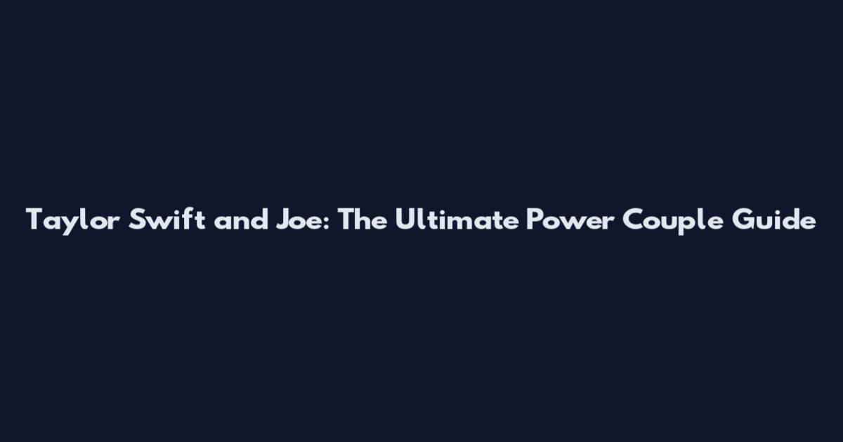 Taylor Swift and Joe: The Ultimate Power Couple Guide