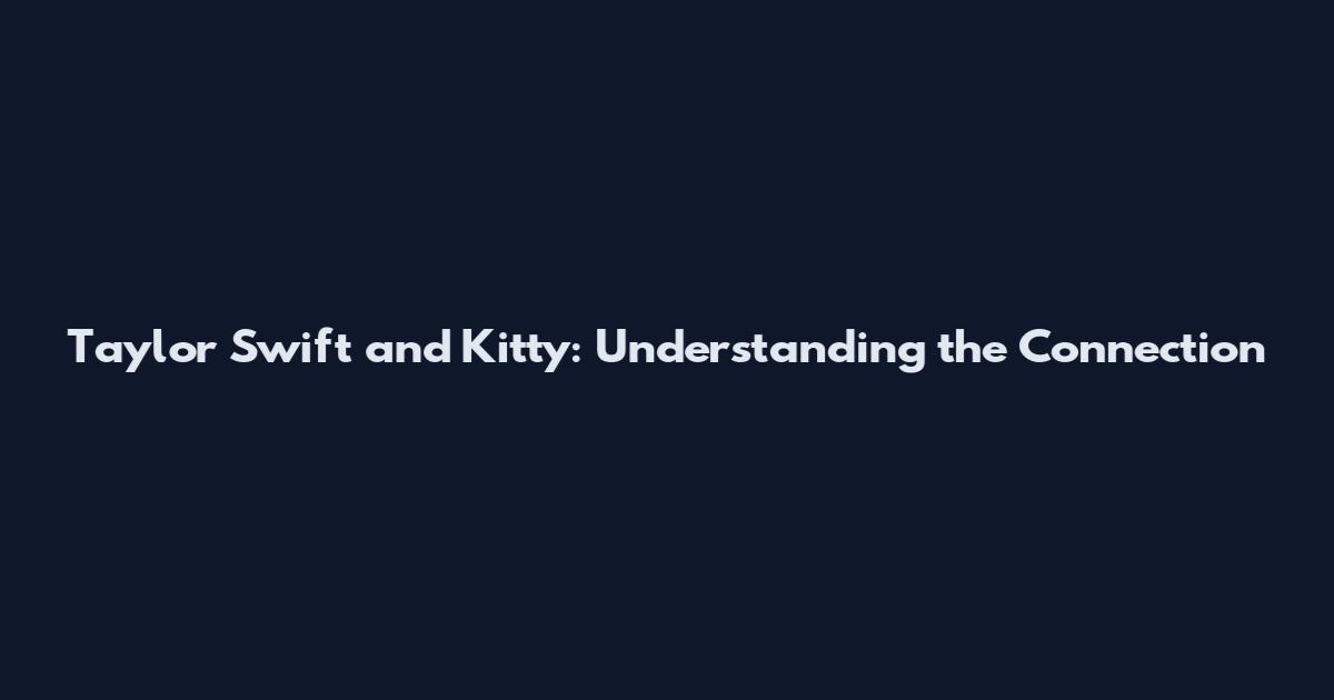 Taylor Swift and Kitty: Understanding the Connection