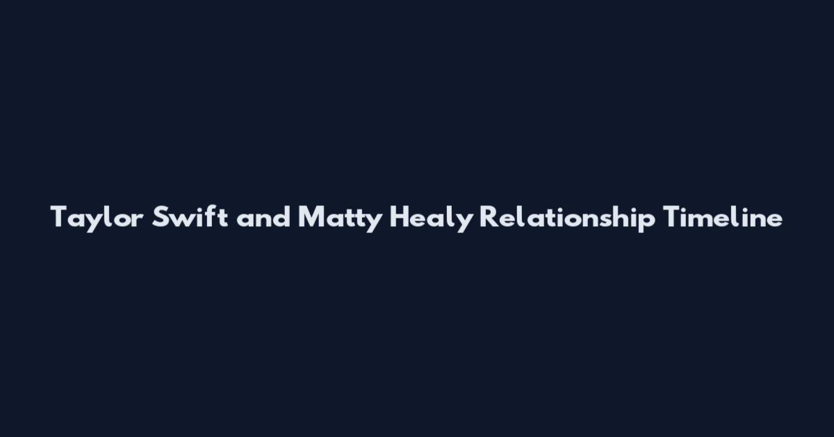 Taylor Swift and Matty Healy Relationship Timeline