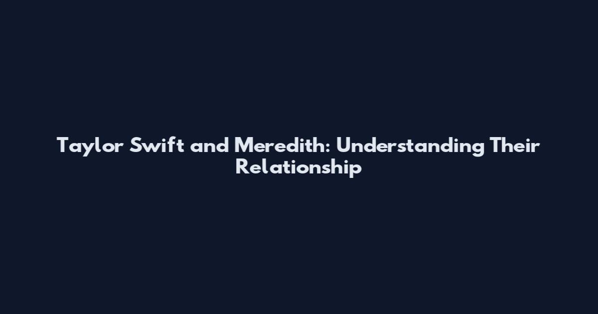 Taylor Swift and Meredith: Understanding Their Relationship