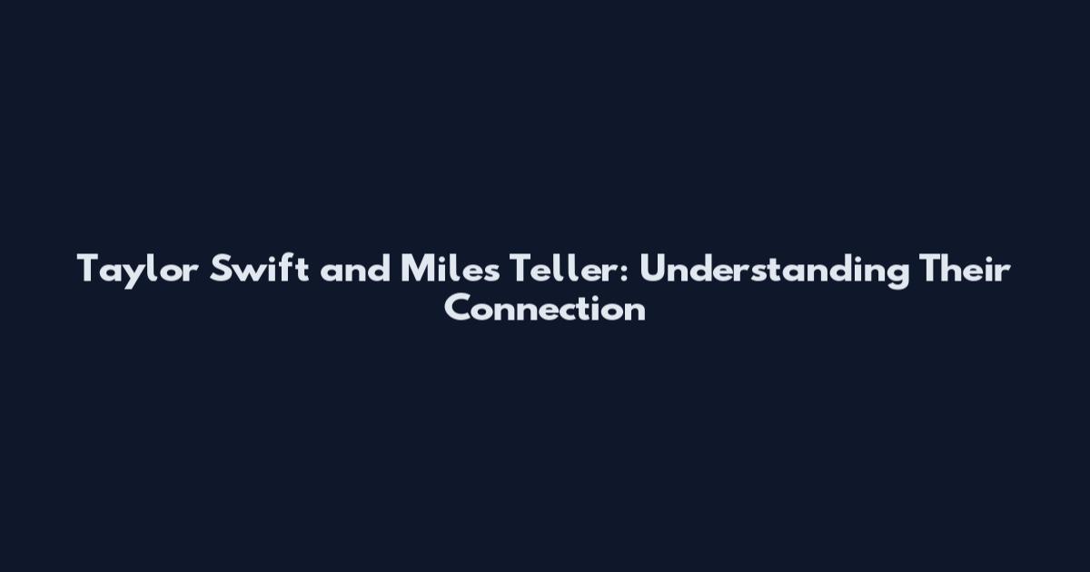 Taylor Swift and Miles Teller: Understanding Their Connection