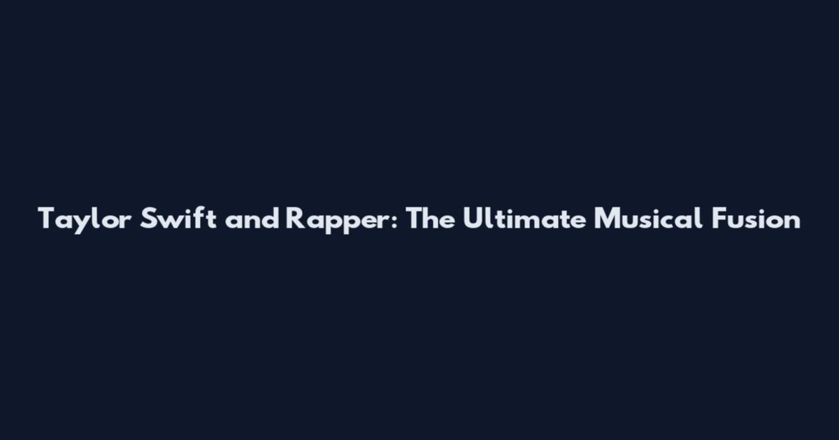 Taylor Swift and Rapper: The Ultimate Musical Fusion