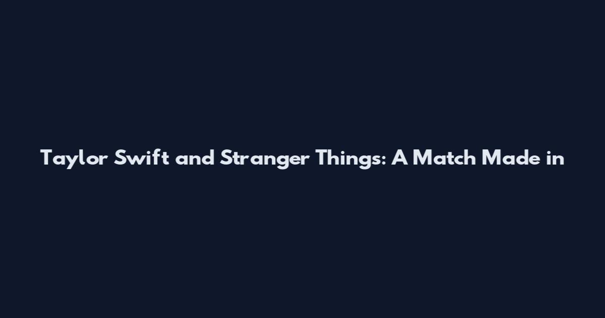 Taylor Swift and Stranger Things: A Match Made in