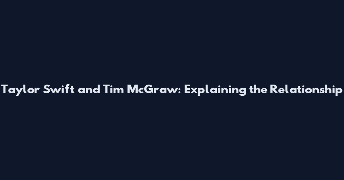 Taylor Swift and Tim McGraw: Explaining the Relationship