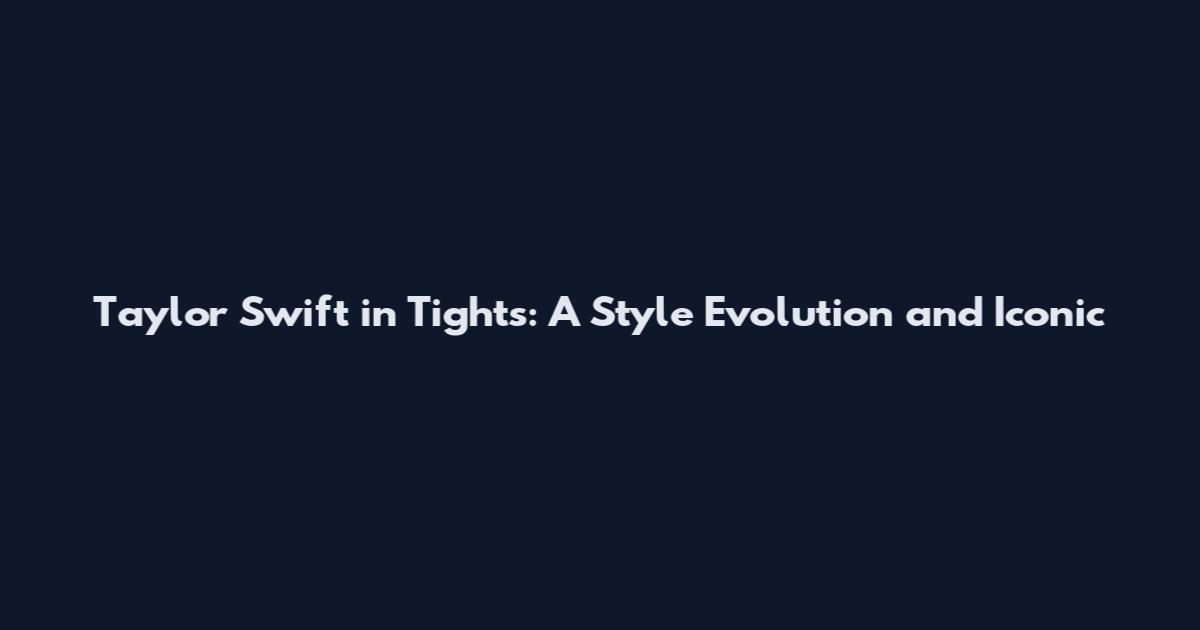 Taylor Swift in Tights: A Style Evolution and Iconic