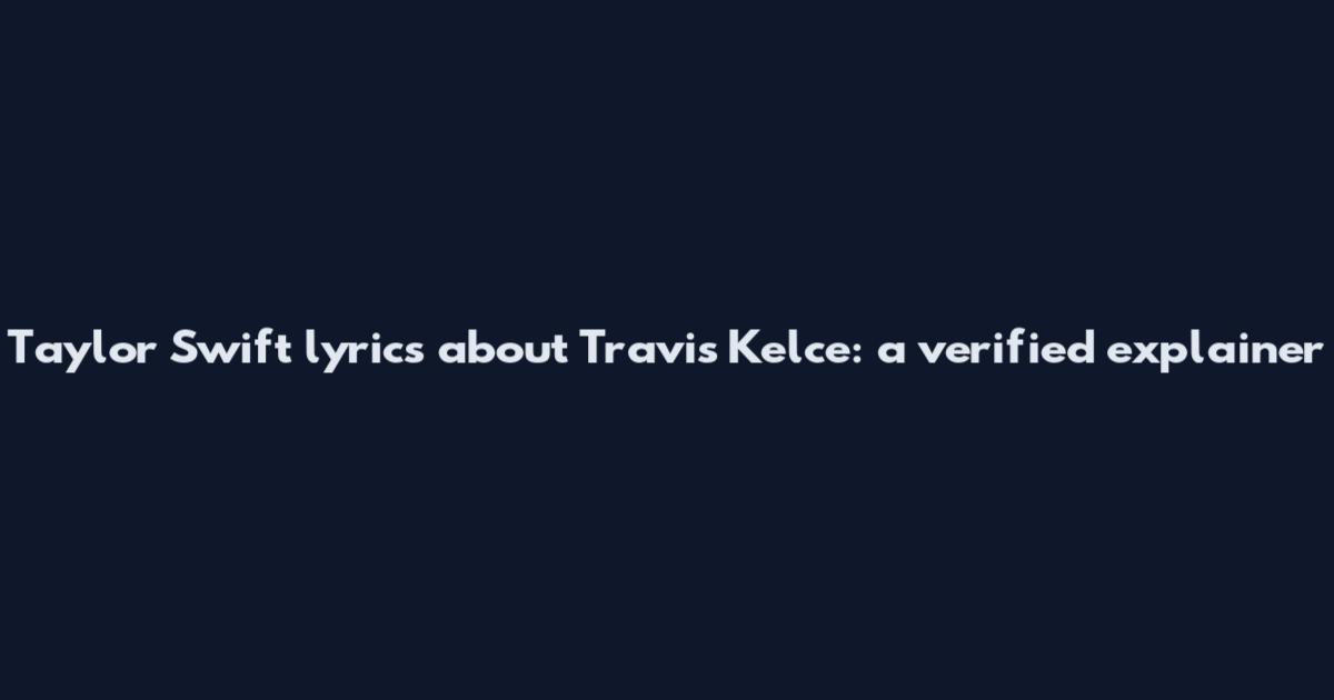 Taylor Swift lyrics about Travis Kelce: a verified explainer