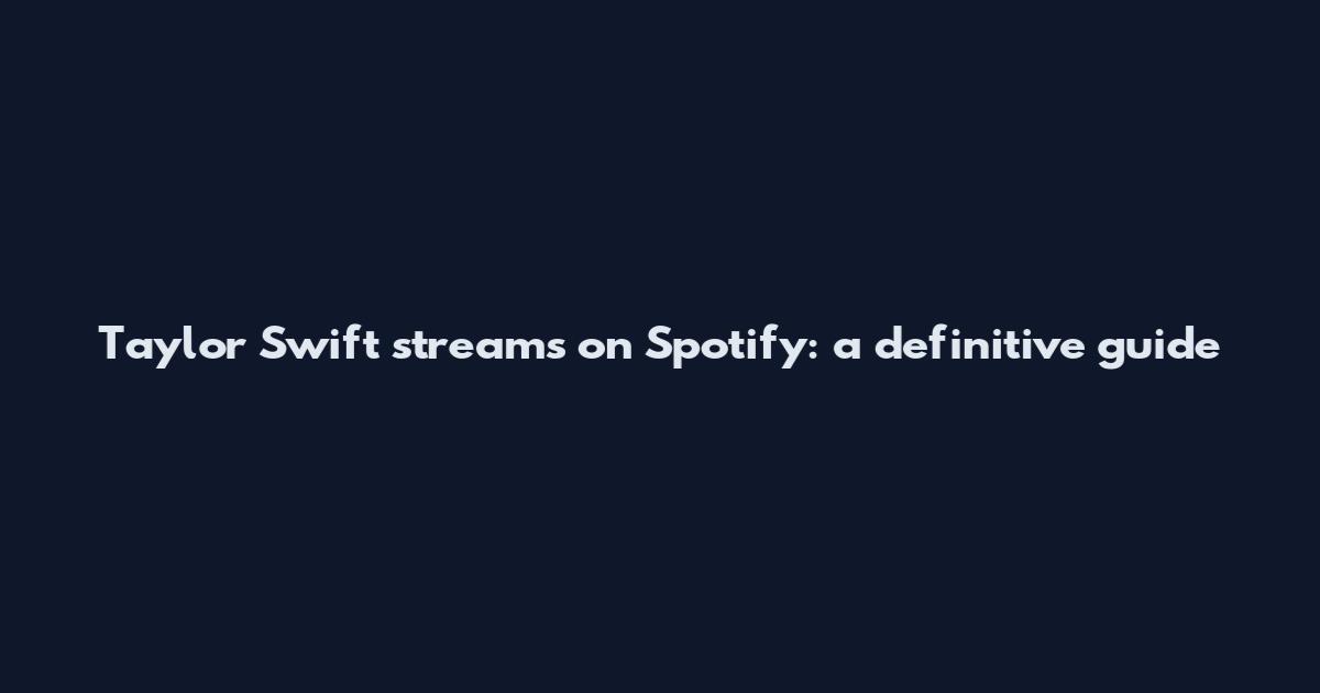 Taylor Swift streams on Spotify: a definitive guide