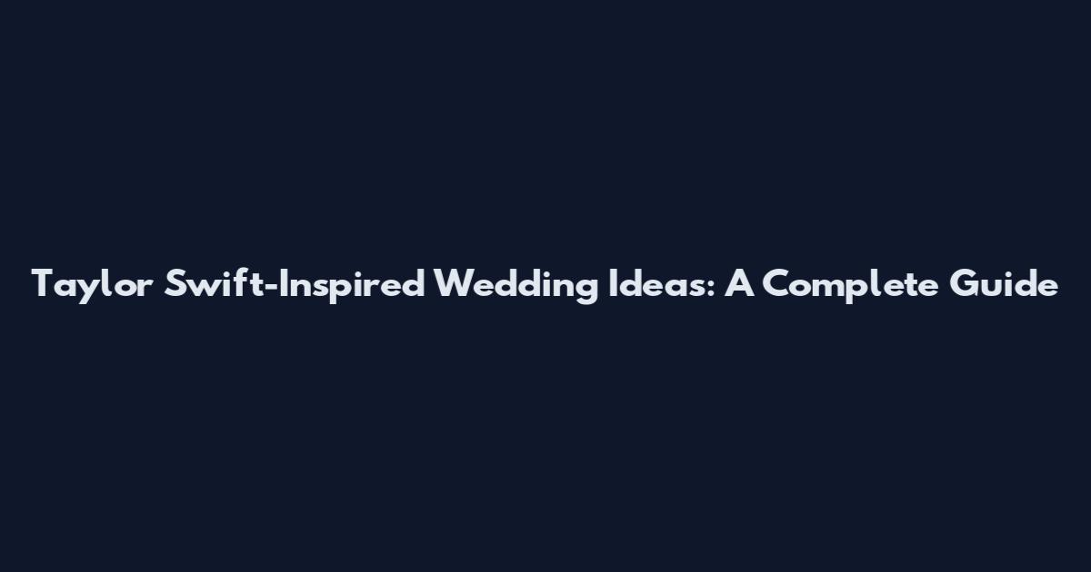 Taylor Swift-Inspired Wedding Ideas: A Complete Guide