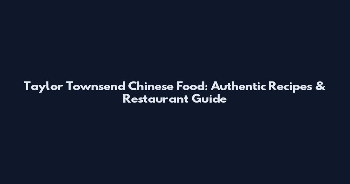 Taylor Townsend Chinese Food: Authentic Recipes & Restaurant Guide