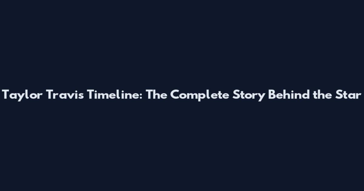 Taylor Travis Timeline: The Complete Story Behind the Star