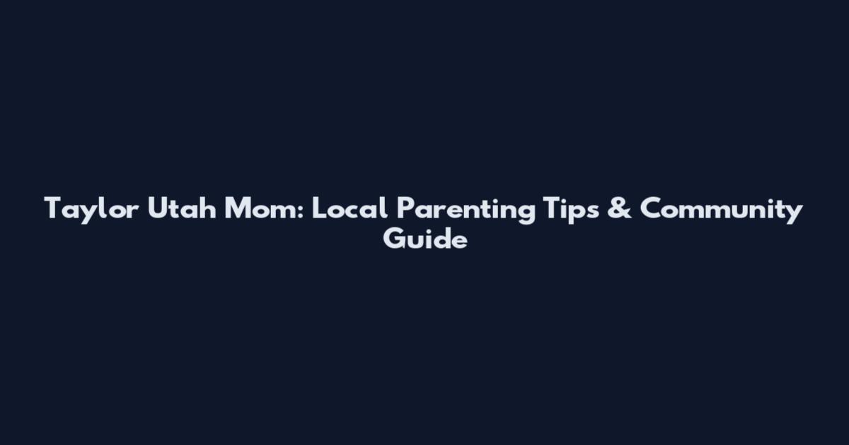 Taylor Utah Mom: Local Parenting Tips & Community Guide