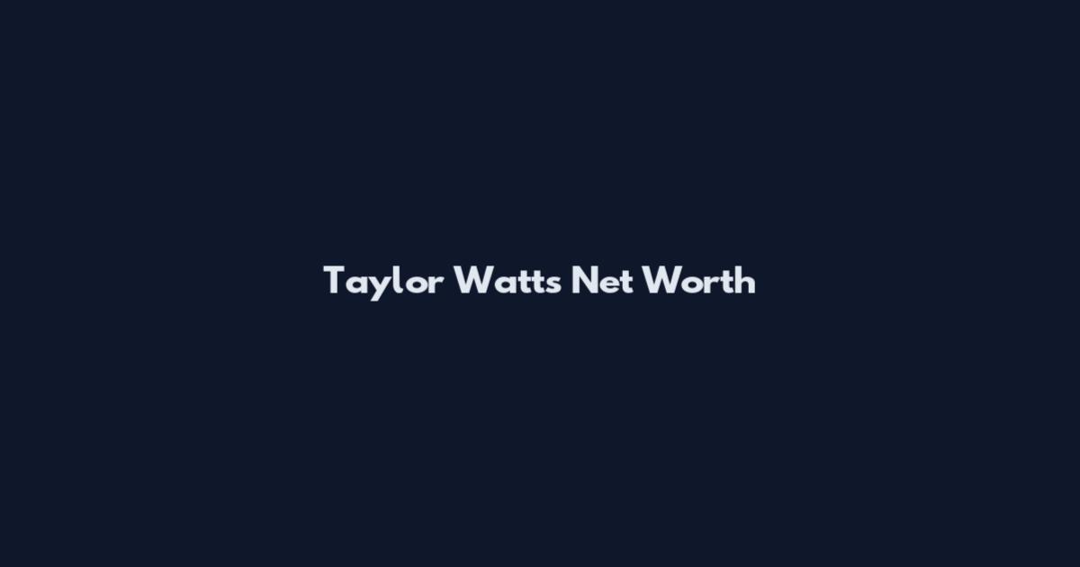 Taylor Watts Net Worth