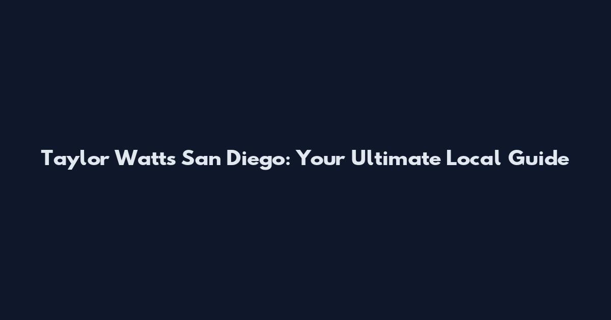 Taylor Watts San Diego: Your Ultimate Local Guide