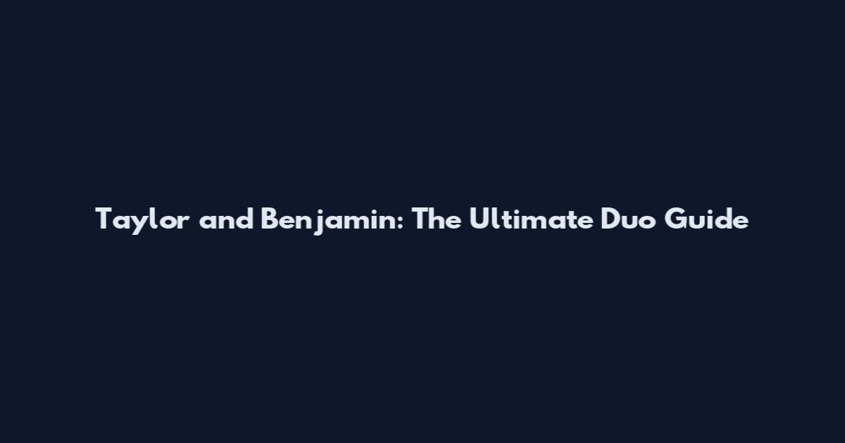 Taylor and Benjamin: The Ultimate Duo Guide