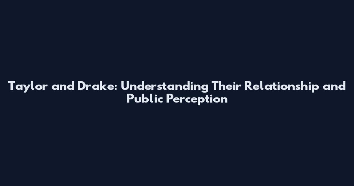 Taylor and Drake: Understanding Their Relationship and Public Perception