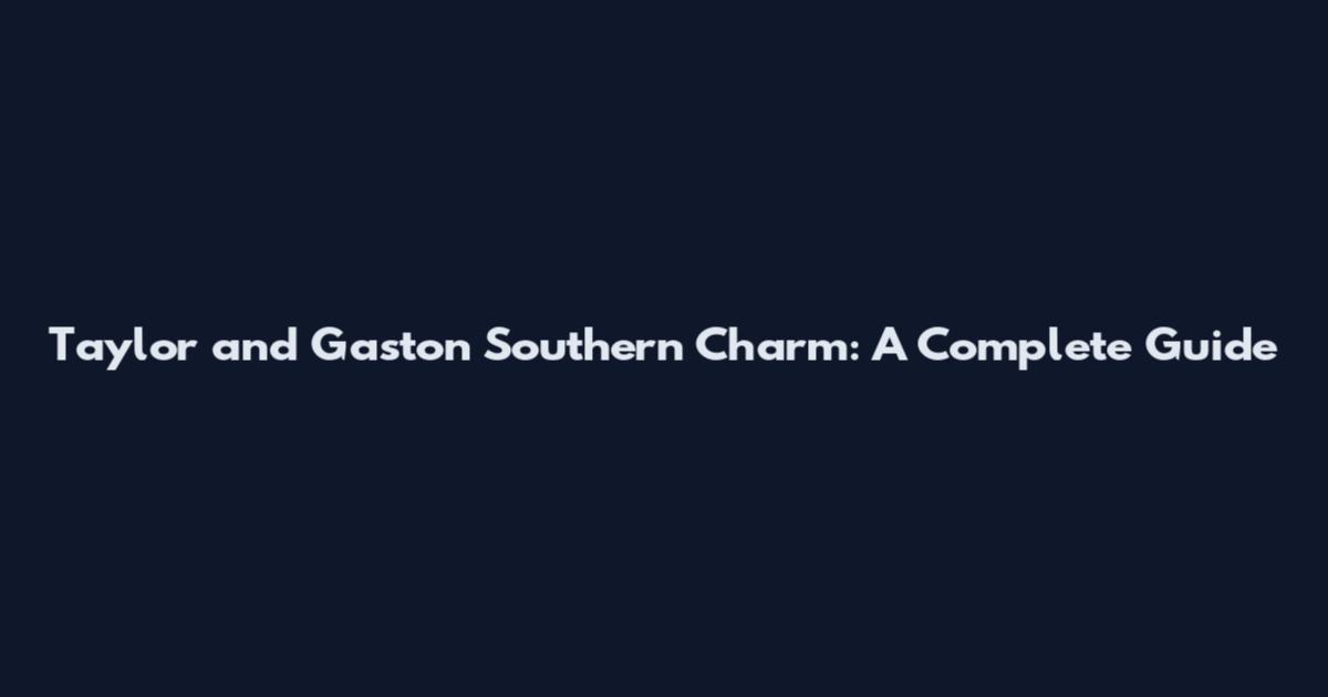 Taylor and Gaston Southern Charm: A Complete Guide