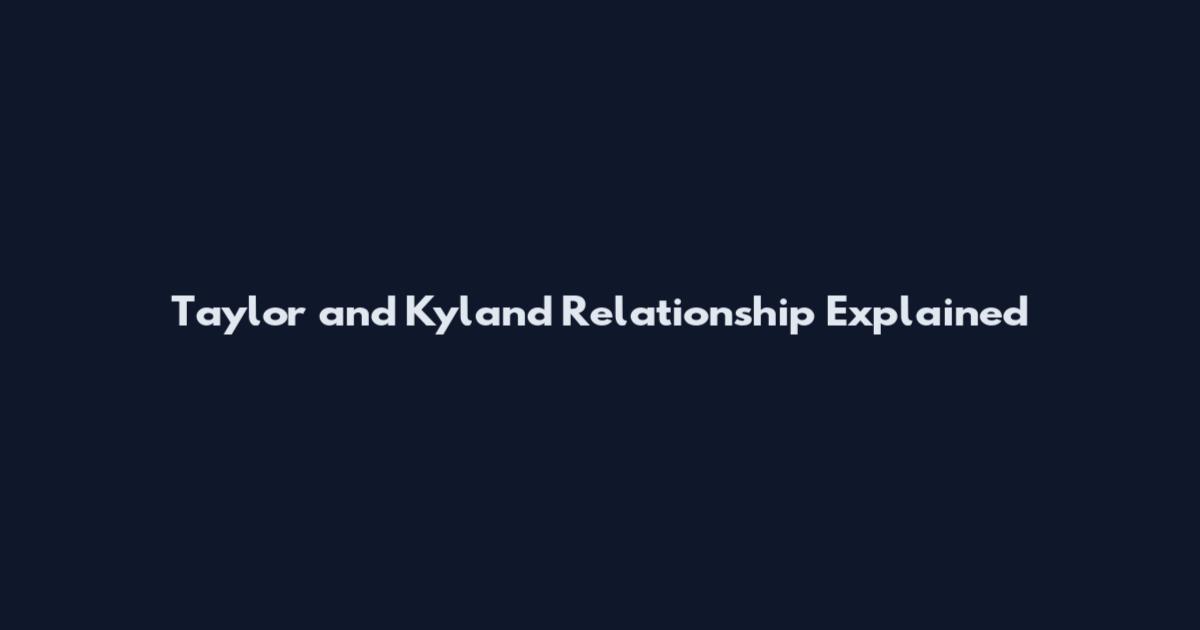 Taylor and Kyland Relationship Explained
