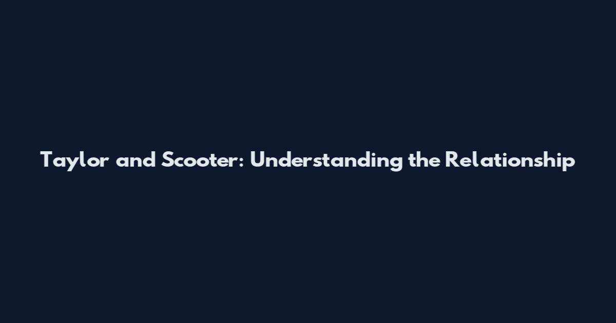 Taylor and Scooter: Understanding the Relationship