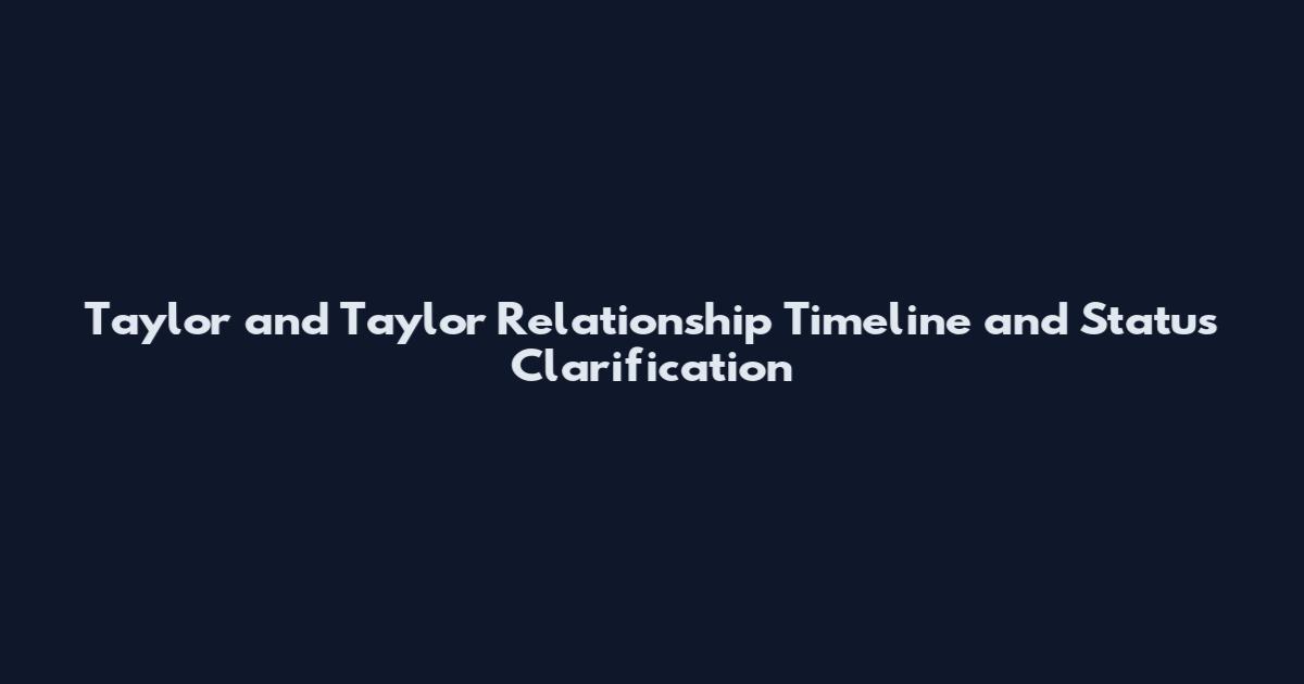 Taylor and Taylor Relationship Timeline and Status Clarification