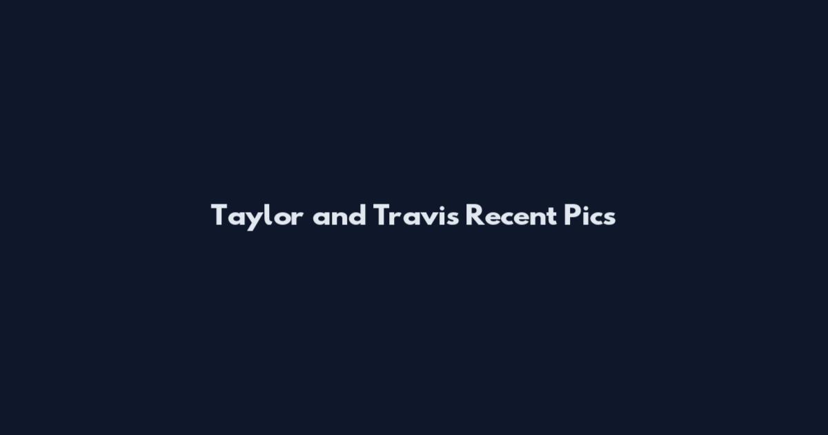 Taylor and Travis Recent Pics