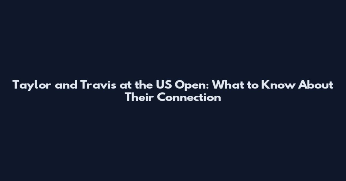 Taylor and Travis at the US Open: What to Know About Their Connection