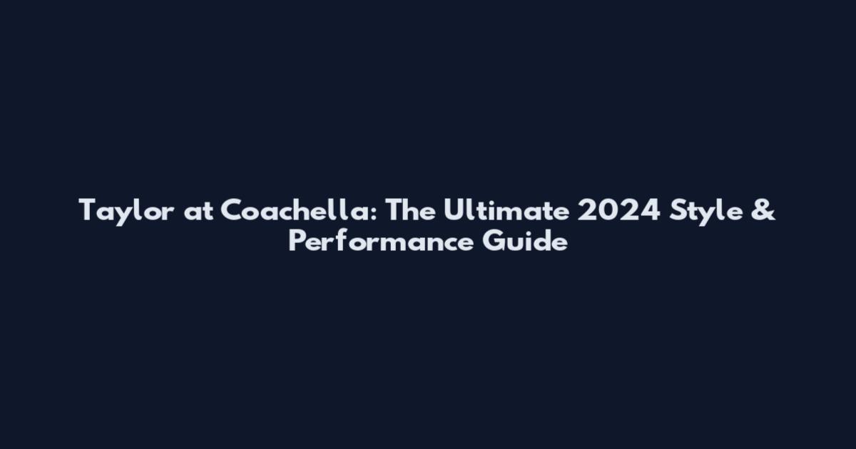 Taylor at Coachella: The Ultimate 2024 Style & Performance Guide