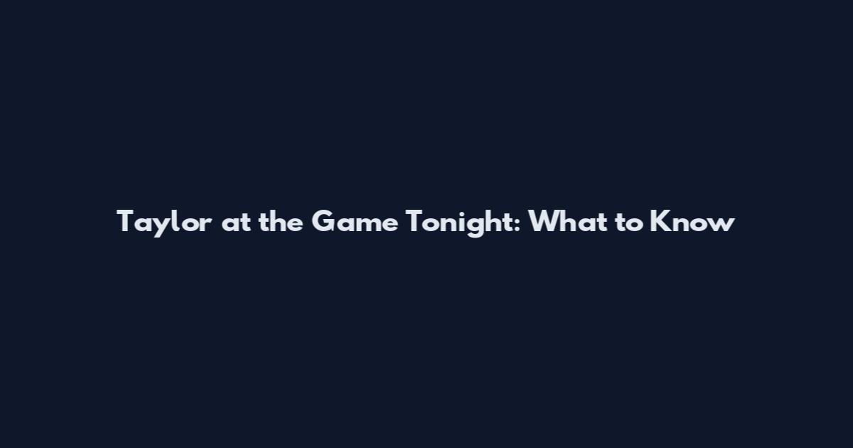 Taylor at the Game Tonight: What to Know
