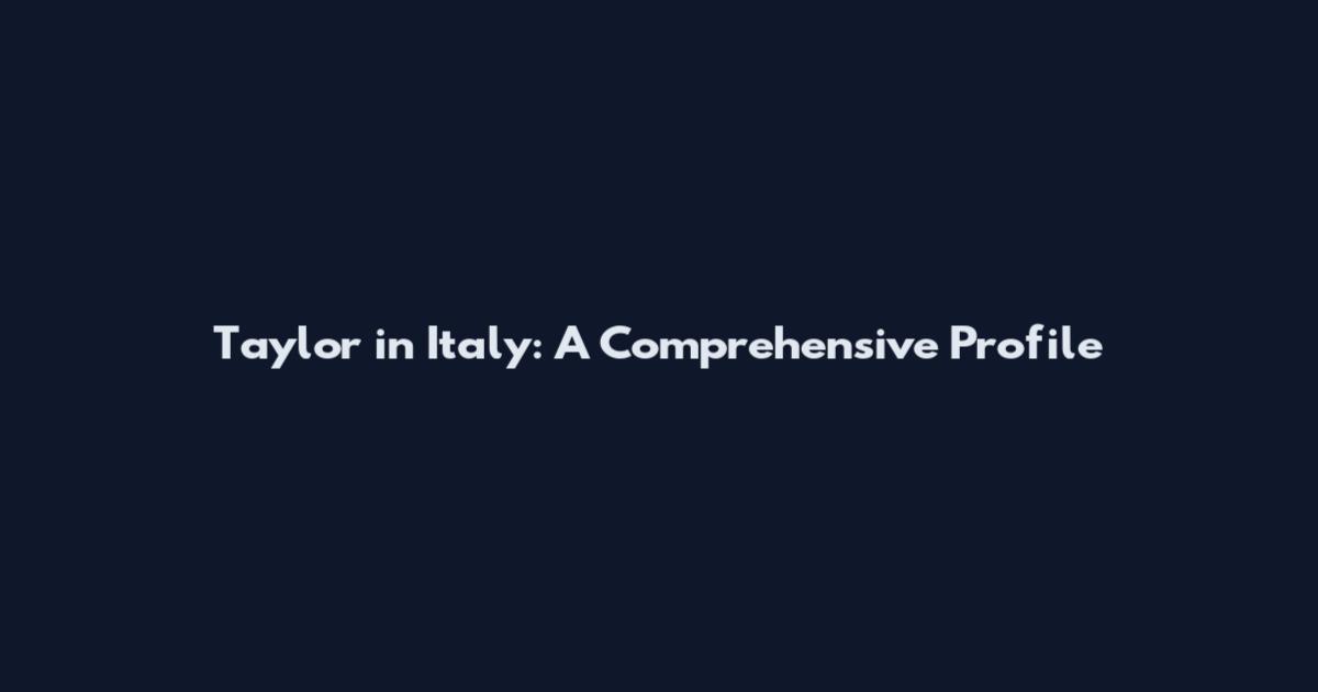 Taylor in Italy: A Comprehensive Profile