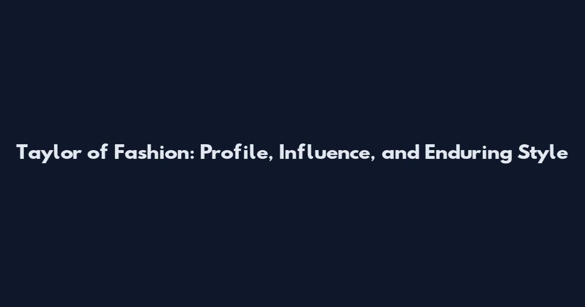 Taylor of Fashion: Profile, Influence, and Enduring Style