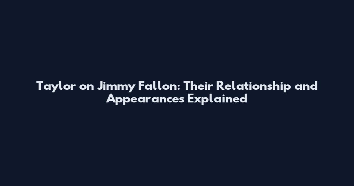 Taylor on Jimmy Fallon: Their Relationship and Appearances Explained