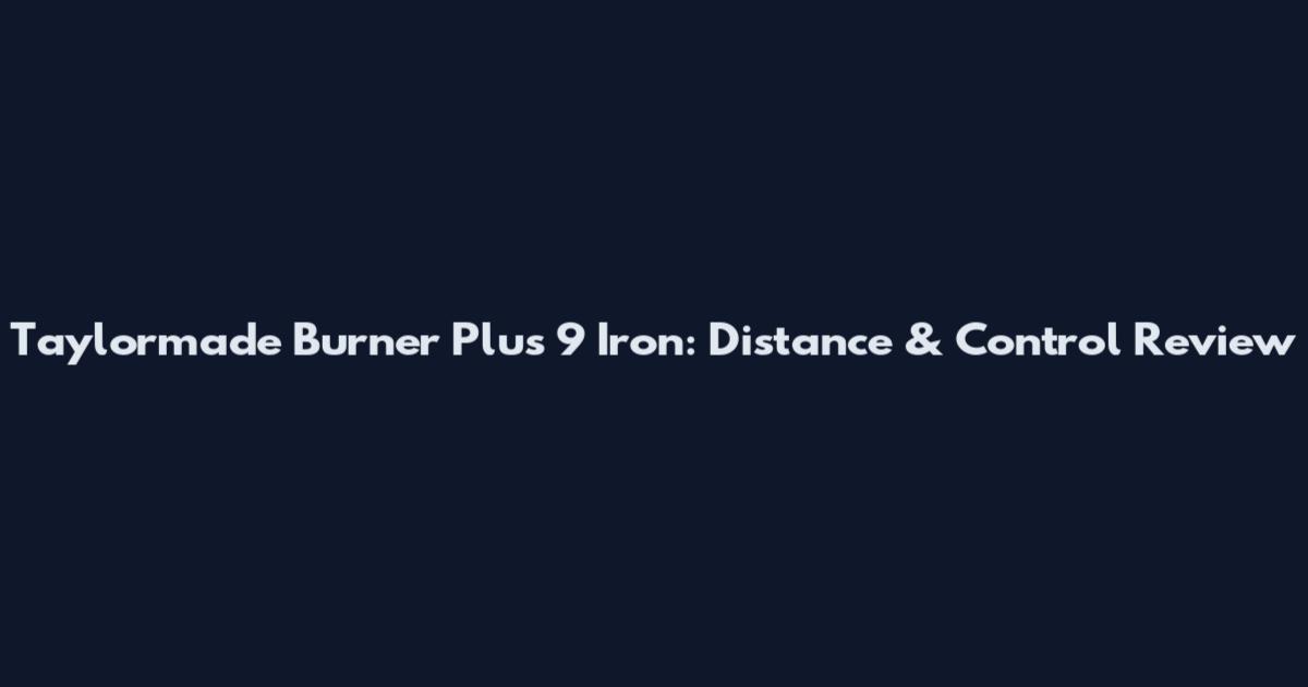 Taylormade Burner Plus 9 Iron: Distance & Control Review