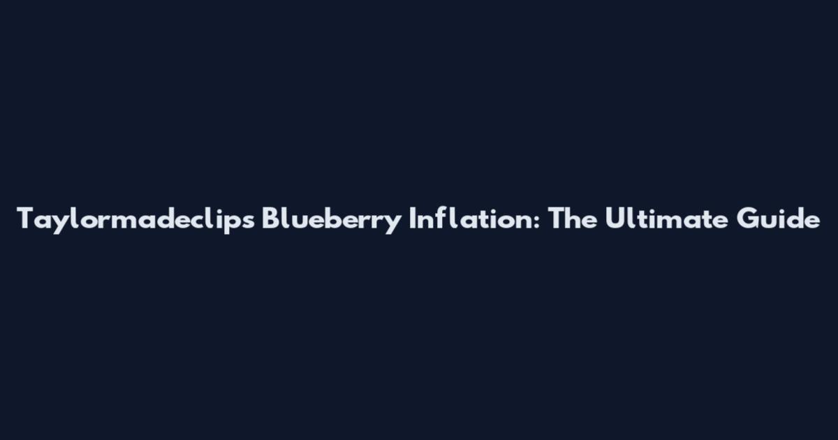 Taylormadeclips Blueberry Inflation: The Ultimate Guide
