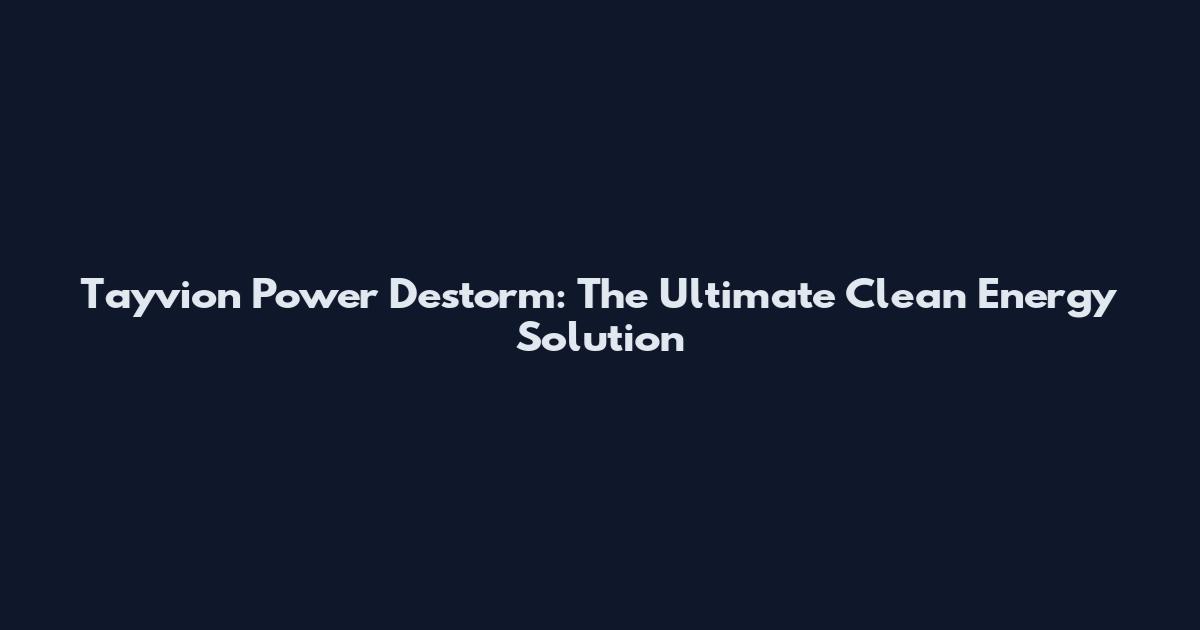 Tayvion Power Destorm: The Ultimate Clean Energy Solution