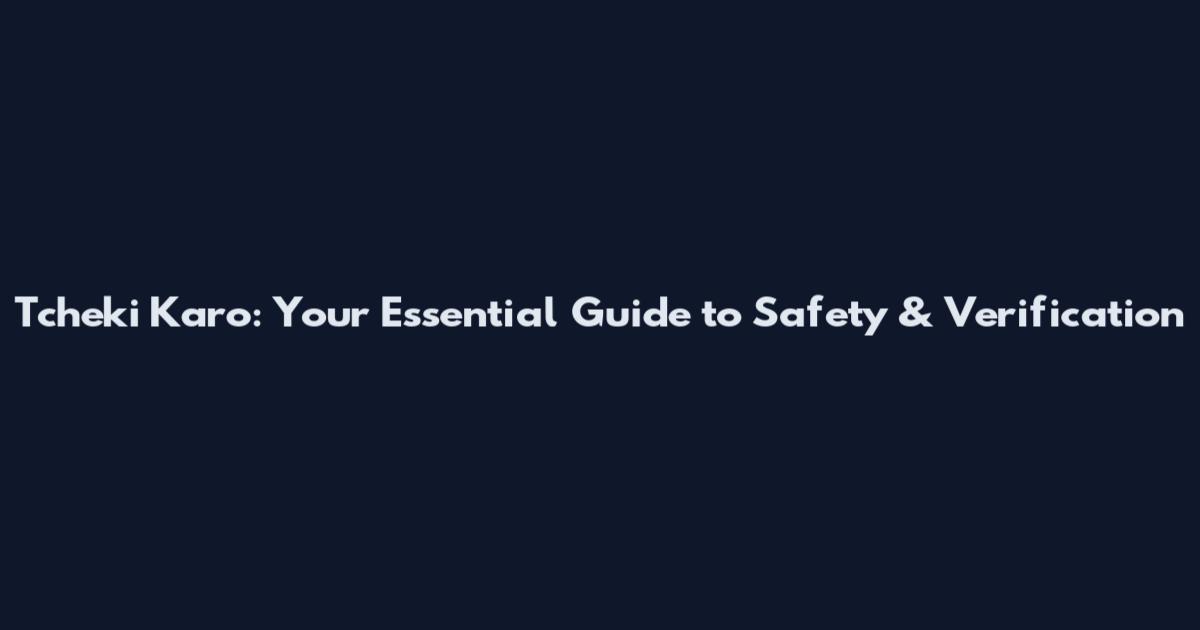 Tcheki Karo: Your Essential Guide to Safety & Verification