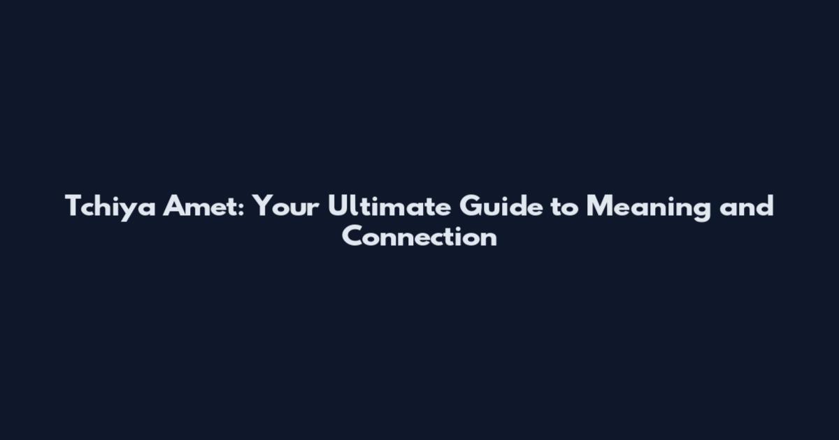Tchiya Amet: Your Ultimate Guide to Meaning and Connection
