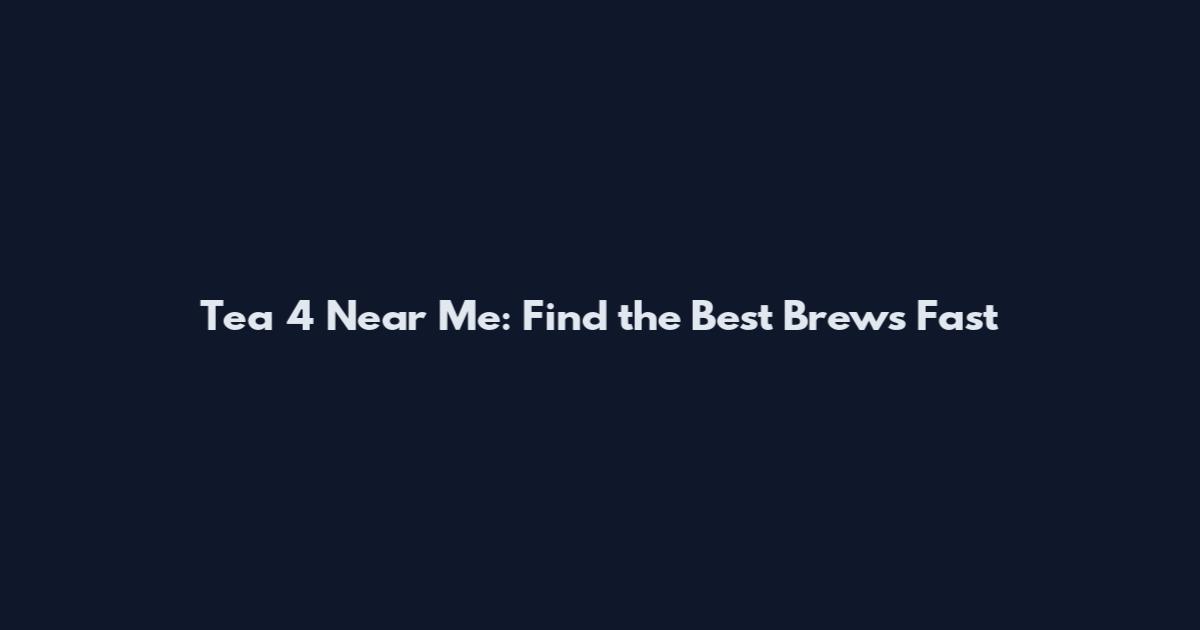 Tea 4 Near Me: Find the Best Brews Fast