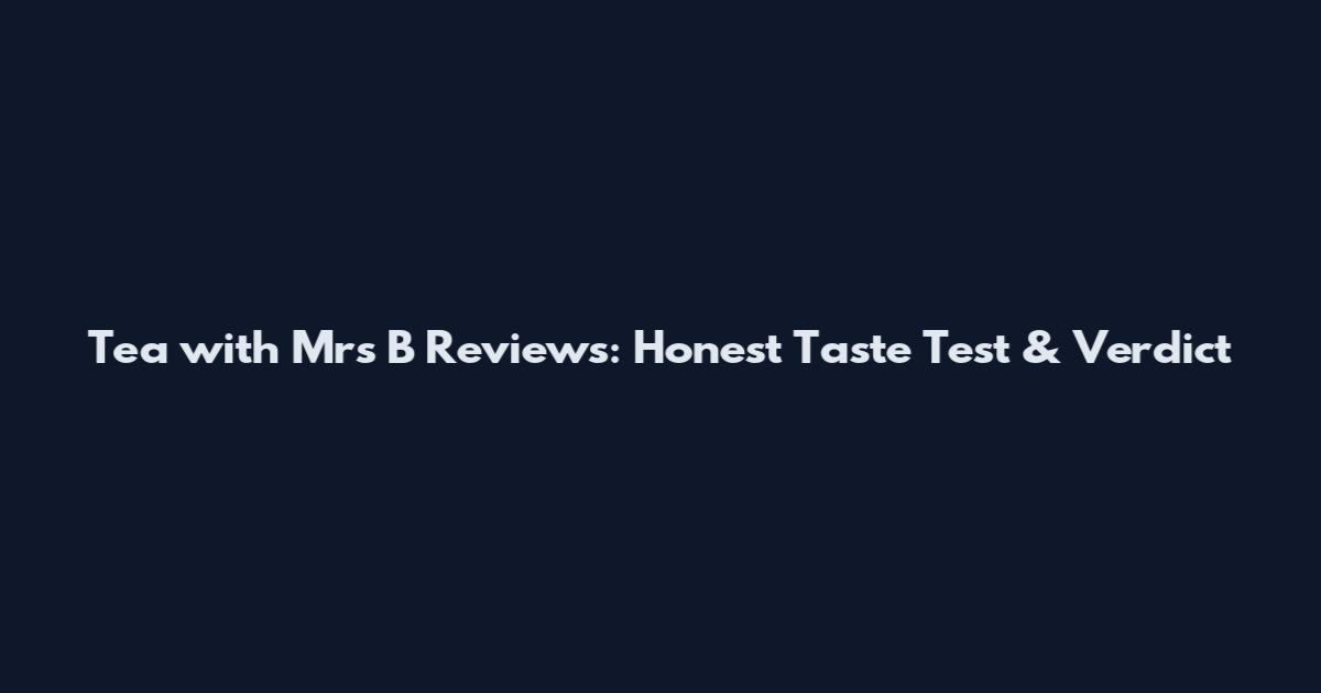 Tea with Mrs B Reviews: Honest Taste Test & Verdict