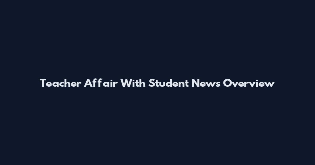 Teacher Affair With Student News Overview