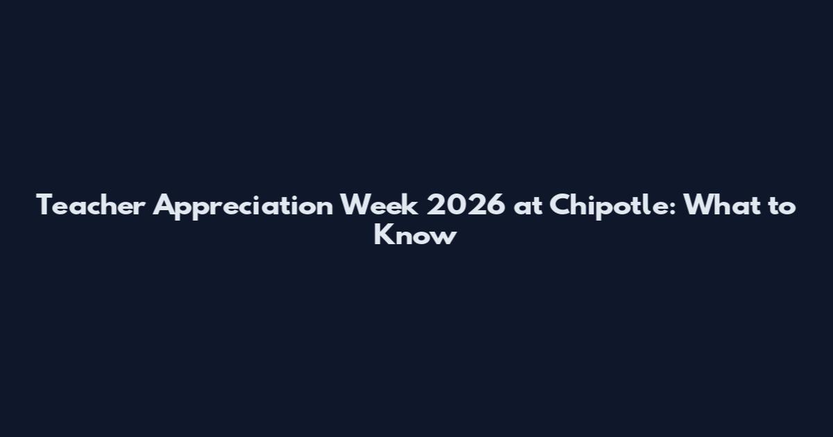 Teacher Appreciation Week 2026 at Chipotle: What to Know