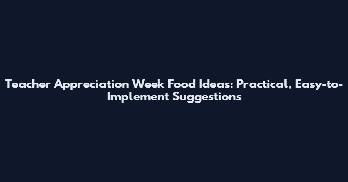 Teacher Appreciation Week Food Ideas: Practical, Easy-to-Implement Suggestions