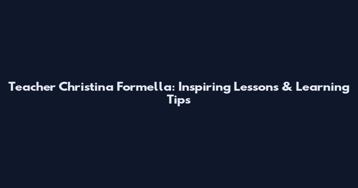 Teacher Christina Formella: Inspiring Lessons & Learning Tips